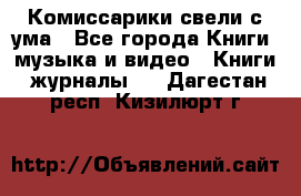 Комиссарики свели с ума - Все города Книги, музыка и видео » Книги, журналы   . Дагестан респ.,Кизилюрт г.